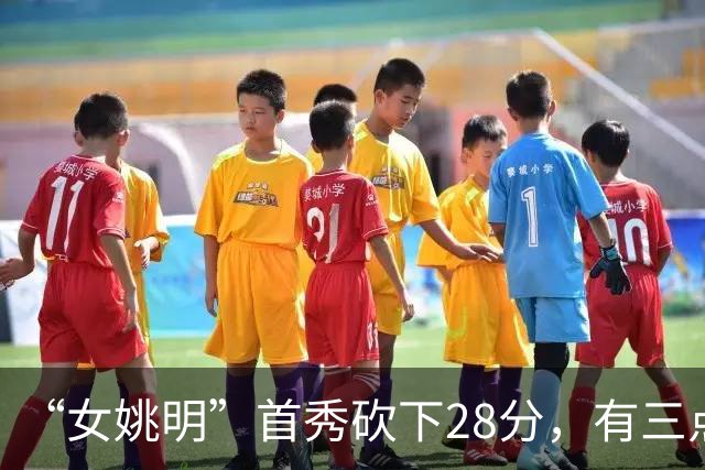 “女姚明”首秀砍下28分，有三点比张子宇强，却被篮协的昏招坑了